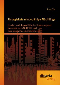 Cover Unbegleitete minderjährige Flüchtlinge: Kinder- und Jugendhilfe im Spannungsfeld zwischen dem SGB VIII und dem deutschen Ausländerrecht
