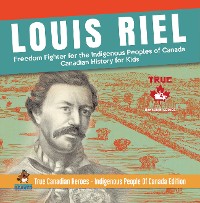 Cover Louis Riel - Freedom Fighter for the Indigenous Peoples of Canada | Canadian History for Kids | True Canadian Heroes - Indigenous People Of Canada Edition