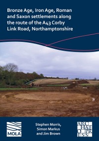 Cover Bronze Age, Iron Age, Roman and Saxon settlements along the route of the A43 Corby Link Road, Northamptonshire