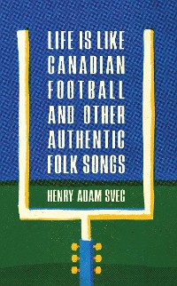 Cover Life Is Like Canadian Football and Other Authentic Folk Songs