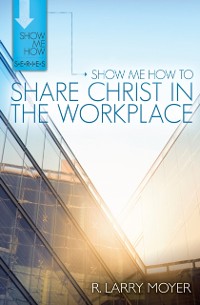 Cover Show Me How to Share Christ in the Workplace