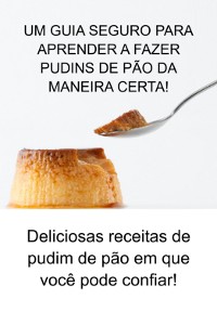 Cover Um Guia Seguro Para Aprender A Fazer Pudins De Pão Da Maneira Certa!