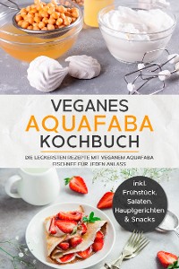 Cover Veganes Aquafaba Kochbuch: Die leckersten Rezepte mit veganem Aquafaba Eischnee für jeden Anlass - inkl. Frühstück, Salaten, Hauptgerichten & Snacks