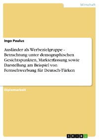 Cover Ausländer als Werbezielgruppe - Betrachtung unter demographischen Gesichtspunkten, Markterfassung sowie Darstellung am Beispiel von Fernsehwerbung für Deutsch-Türken