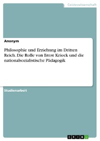 Cover Philosophie und Erziehung im Dritten Reich. Die Rolle von Ernst Krieck und die nationalsozialistische Pädagogik