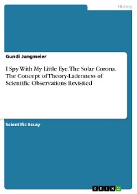 Cover I Spy With My Little Eye. The Solar Corona. The Concept of Theory-Ladenness of Scientific Observations Revisited