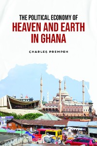 Cover The Political Economy of Heaven and Earth in Ghana