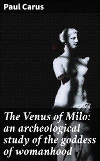 Cover The Venus of Milo: an archeological study of the goddess of womanhood