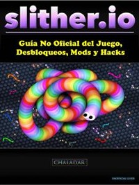 Cover Slither.io Guía No Oficial Del Juego, Desbloqueos, Mods Y Hacks