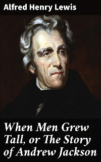 Cover When Men Grew Tall, or The Story of Andrew Jackson