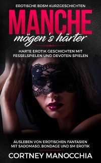 Cover Manche mögen‘s härter. Erotische BDSM Kurzgeschichten. Erotik Geschichten mit Fesselspielen und devoten Spielen