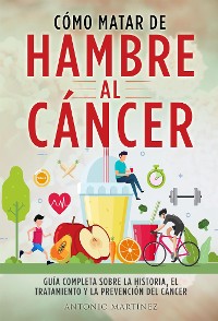 Cover CÓMO MATAR DE HAMBRE AL CÁNCER. Guía completa sobre la historia, el tratamiento y la prevención del cáncer