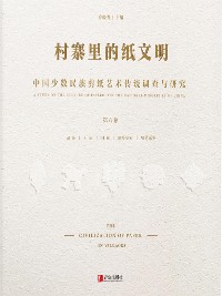 Cover 村寨里的纸文明——中国少数民族剪纸艺术传统调查与研究(第六卷)