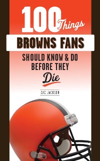 Cover 100 Things Browns Fans Should Know &amp; Do Before They Die