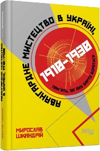 Cover Авангардне мистецтво в Україні, 1910–1930: пам’ять, за яку варто боротися