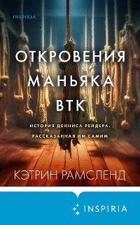 Cover Откровения маньяка BTK. История Денниса Рейдера, рассказанная им самим