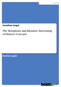 Cover The Metaphoric and Idiomatic Structuring of Abstract Concepts