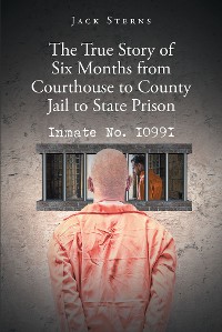 Cover The True Story of Six Months from Courthouse to County Jail to State Prison