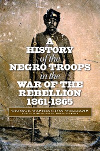 Cover A History of the Negro Troops in the War of the Rebellion, 1861-1865
