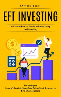 Cover Eft Investing: A Comprehensive Guide to Researching and Investing (The Intelligent Investor's Guide to Using Free Online Stock Screeners to Find Winning Stocks)