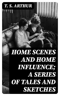 Cover Home Scenes and Home Influence; a series of tales and sketches