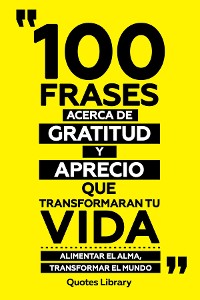 Cover 100 Frases Acerca De Gratitud Y Aprecio Que Transformaran Tu Vida - Alimentar El Alma, Transformar El Mundo