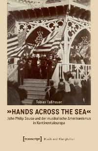 Cover »Hands Across the Sea« - John Philip Sousa und der musikalische Amerikanismus in Kontinentaleuropa