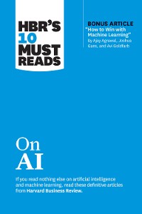 Cover HBR's 10 Must Reads on AI (with bonus article "How to Win with Machine Learning" by Ajay Agrawal, Joshua Gans, and Avi Goldfarb)