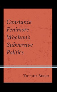 Cover Constance Fenimore Woolson’s Subversive Politics