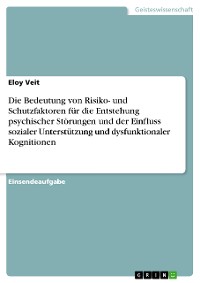 Cover Die Bedeutung von Risiko- und Schutzfaktoren für die Entstehung psychischer Störungen und der Einfluss sozialer Unterstützung und dysfunktionaler Kognitionen