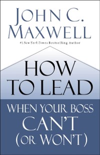 Cover How to Lead When Your Boss Can't (or Won't)
