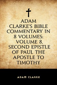 Cover Adam Clarke's Bible Commentary in 8 Volumes: Volume 8, Second Epistle of Paul the Apostle to Timothy
