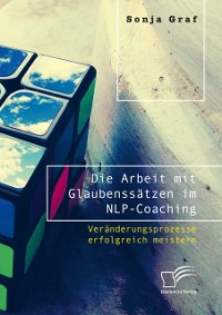 Cover Die Arbeit mit Glaubenssätzen im NLP-Coaching. Veränderungsprozesse erfolgreich meistern