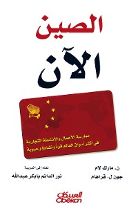 Cover الصين الآن - ممارسة الأعمال والأنشطة التجارية في أكثر أسواق العالم قوة ونشاطاً وحيوية