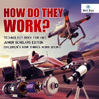 Cover How Do They Work? Telescopes, Electric Motors, Drones and Race Cars | Technology Book for Kids Junior Scholars Edition | Children's How Things Work Books