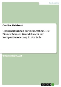 Cover Unterrichtseinheit zur Biomembran. Die Biomembran als Grundelement der Kompartimentierung in der Zelle