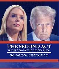 Cover The Second Act: Trump's DOJ and the Power Trio: Trump's DOJ and the Power Trio : Inside a Bondi and Trump DOJ : Inside a DOJ Under Bondi and Trump: The Bondi, Blanche, and Patel DOJ Blueprint