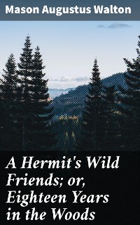 Cover A Hermit's Wild Friends; or, Eighteen Years in the Woods
