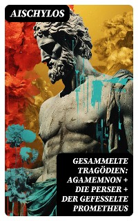 Cover Gesammelte Tragödien: Agamemnon + Die Perser + Der gefesselte Prometheus