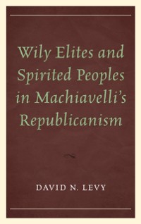 Cover Wily Elites and Spirited Peoples in Machiavelli's Republicanism