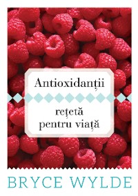 Cover Antioxidantii, reteta pentru viata. Cum sa folosesti puterea antioxidantilor pentru a preveni aparitia bolilor si a ramane sanatos toata viata