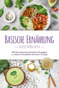 Cover Basische Ernährung Kochbuch: Mit den leckersten basischen Rezepten zu starker Gesundheit und mehr Energie - inkl. Brotrezepten, Aufstrichen, Fingerfood & Getränken