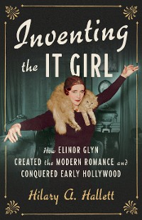 Cover Inventing the It Girl: How Elinor Glyn Created the Modern Romance and Conquered Early Hollywood