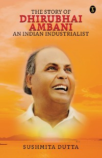 Cover The Story of Dhirubhai Ambani : An Indian Industrialist