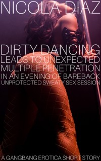 Cover Dirty Dancing Leads To Unexpected Multiple Penetration In An Evening Of Bareback Unprotected Sweaty Sex Session A Gangbang Erotica Short Story.