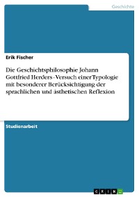 Cover Die Geschichtsphilosophie Johann Gottfried Herders - Versuch einer Typologie mit besonderer Berücksichtigung der sprachlichen und ästhetischen Reflexion