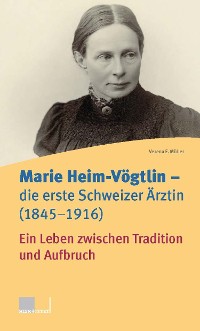 Cover Marie Heim-Vögtlin - Die erste Schweizer Ärztin (1845-1916)
