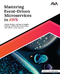 Cover Mastering Event-Driven Microservices in AWS: Design, Develop, and Deploy Scalable, Resilient, and Reactive Architectures with AWS Serverless Services