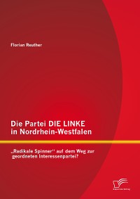Cover Die Partei DIE LINKE in Nordrhein-Westfalen: „Radikale Spinner“ auf dem Weg zur geordneten Interessenpartei?