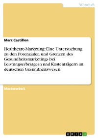 Cover Healthcare-Marketing: Eine Untersuchung zu den Potenzialen und Grenzen des Gesundheitsmarketings bei Leistungserbringern und Kostenträgern im deutschen Gesundheitswesen